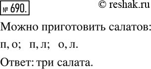 Изображение 690. Имеются помидоры (п), огурцы (о) и лук (л). Сколько различных салатов можно приготовить, если в каждый из них должны входить в равных долях 2 различных вида овощей?...