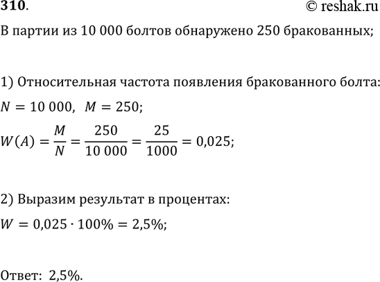 Изображение 310. В изготовленной партии из 10 000 болтов обнаружено 250 бракованных болтов. Найти относительную частоту появления в данной партии бракованного болта. Выразить...