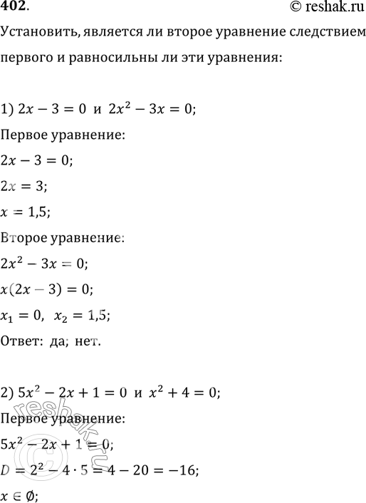 Изображение 402. Установить, является ли второе уравнение следствием первого; равносильны ли эти уравнения:1) 2x-3=0 и 2x^2-3x=0;   2) 5x^2-2x+1=0 и x^2+4=0;3)...