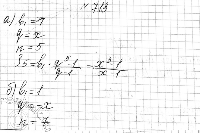 Изображение 713. Упростите выражение, применив формулу суммы первых n членов геометрической прогрессии:а) 1 + х + х2 + х3 + x4, где х =/ 1 и х =/ 0;б) 1 - х + х2 - х3 + х4 - х5...