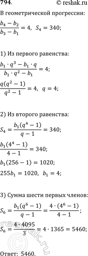 Изображение 794. Известно,	что (b_n) — геометрическая прогрессия, в которой (b_4-b_2)/(b_3-b_1)=4 и S_4=340. Найдите сумму первых шести членов этой...