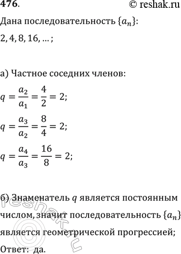 Изображение 476. а) Задана последовательность {аn}: 2, 4, 8, 16, .... Определите частное от деления каждого последующего члена на предшествующий.б) Является ли...