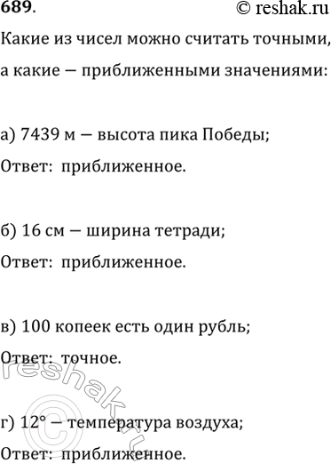 Изображение 689. Какие из чисел можно считать точными, а какие — приближёнными значениями величин:а) 7439 м — высота пика Победы;б) 16 см — ширина тетради;в) 100 копеек есть...