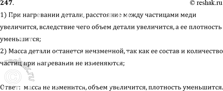 Изображение 247.	Медную деталь нагрели. Изменились ли при этом масса детали, ее объем и плотность? Ответ обоснуйте.1) При нагревании детали, расстояние между частицами меди...
