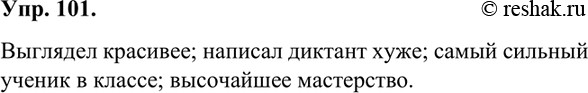 Изображение 101. Исправьте ошибки в образовании форм сравнительной степени и запишите словосочетания.Выглядел более красивее; написал диктант хужее; наисильнейший ученик в...